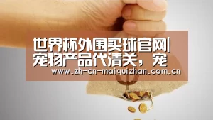 世界杯外围买球官网|宠物产品代清关,宠物保健品一站式OEM贴牌(图2) 世界杯外围买球官网