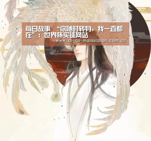 每日故事 “你随时转身,我一直都在”:世界杯买球网站(图1) 世界杯外围买球官网